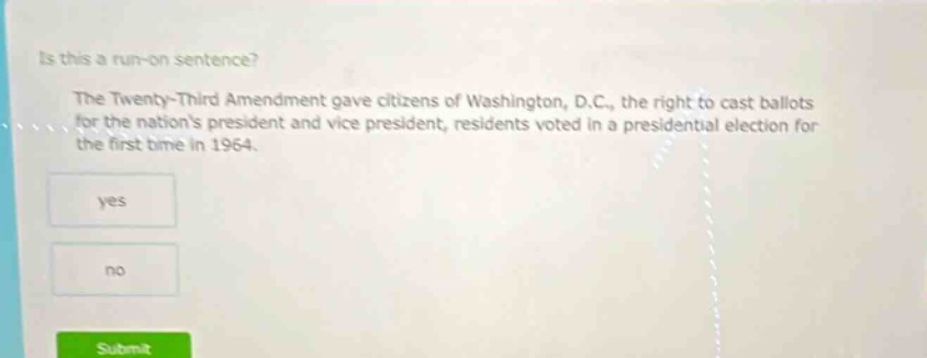 is this a run - on sentence? the twenty - third amendment gave citizens of washington, d.c., the right to cast ballots for the nations president and vice president, residents voted in a presidential election for the first time in 1964. yes no