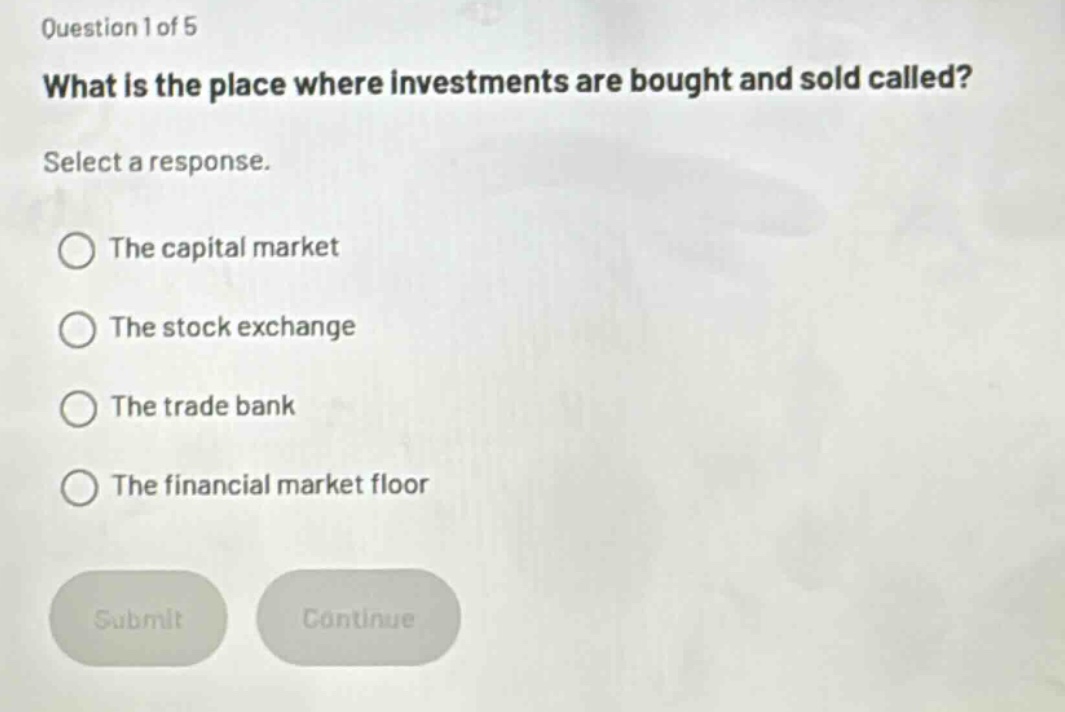 question 1 of 5 what is the place where investments are bought and sold called? select a response. the capital market the stock exchange the trade bank the financial market floor