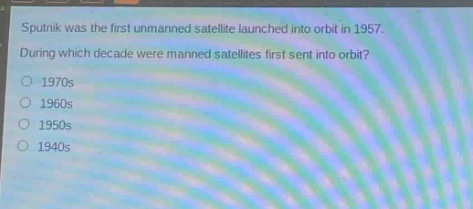 sputnik was the first unmanned satellite launched into orbit in 1957. during which decade were manned satellites first sent into orbit? 1970s 1960s 1950s 1940s