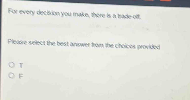 for every decision you make, there is a trade - off. please select the best answer from the choices provided. o t o f