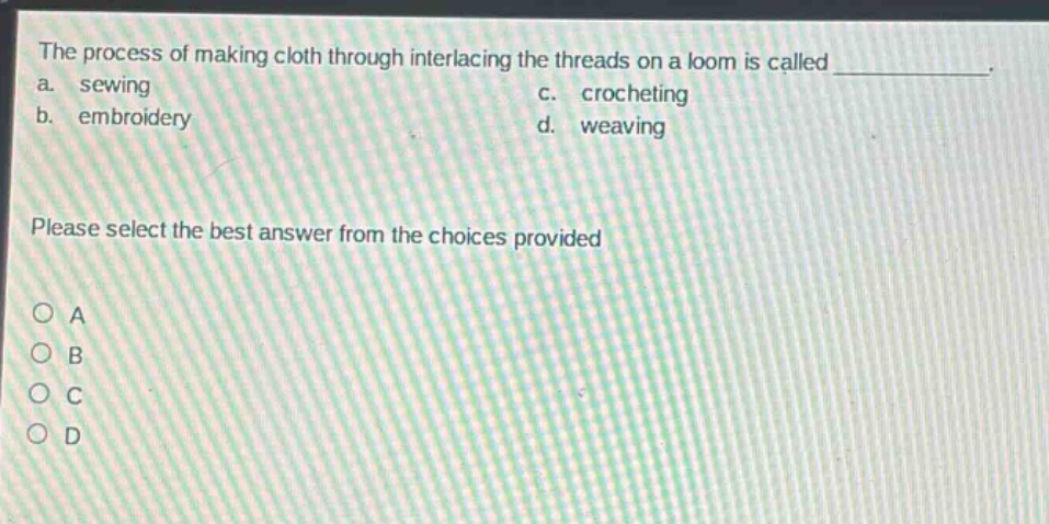 the process of making cloth through interlacing the threads on a loom is called ____________. a. sewing c. crocheting b. embroidery d. weaving please select the best answer from the choices provided a b c d