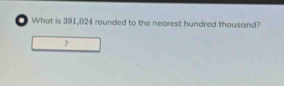 what is 391,024 rounded to the nearest hundred thousand?