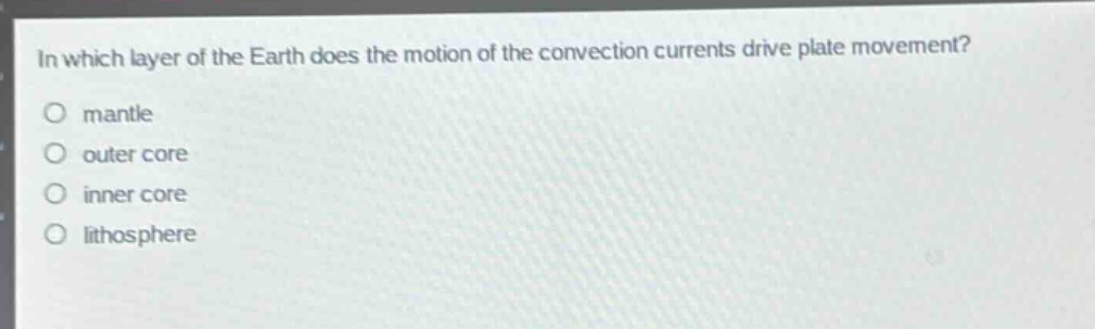in which layer of the earth does the motion of the convection currents drive plate movement?\no mantle\no outer core\no inner core\no lithosphere