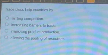 trade blocs help countries by\nlimiting competition.\nincreasing barriers to trade.\nimproving product production.\nallowing the pooling of resources.