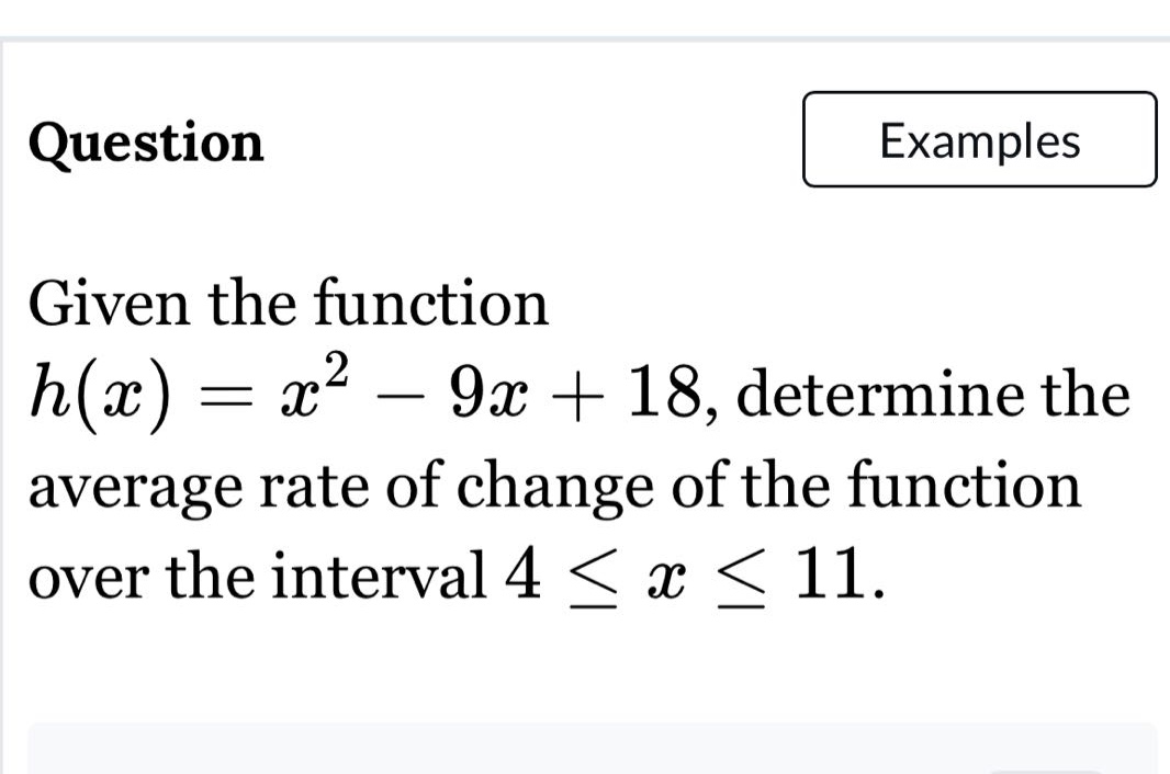 question given the function h(x)=x² - 9x + 18, determine the average rate of change of the function over the interval 4 ≤ x ≤ 11.