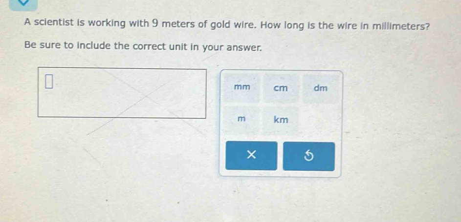 a scientist is working with 9 meters of gold wire. how long is the wire in millimeters? be sure to include the correct unit in your answer.
