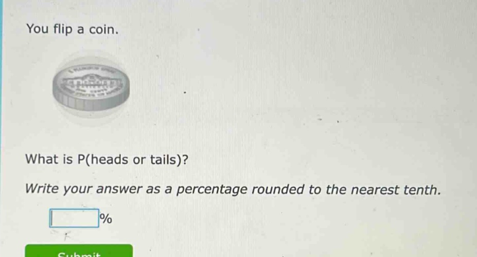 you flip a coin. what is p(heads or tails)? write your answer as a percentage rounded to the nearest tenth. %