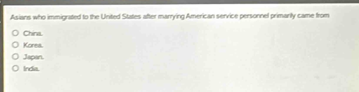 asians who immigrated to the united states after marrying american service personnel primarily came from\no china.\no korea.\no japan.\no india.