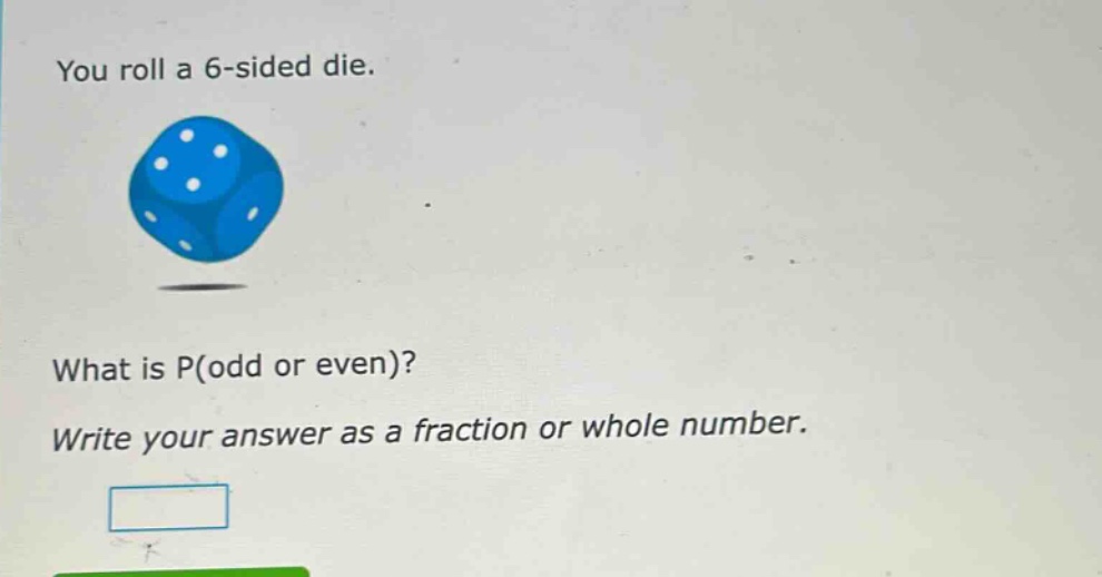 you roll a 6 - sided die. what is p(odd or even)? write your answer as a fraction or whole number.