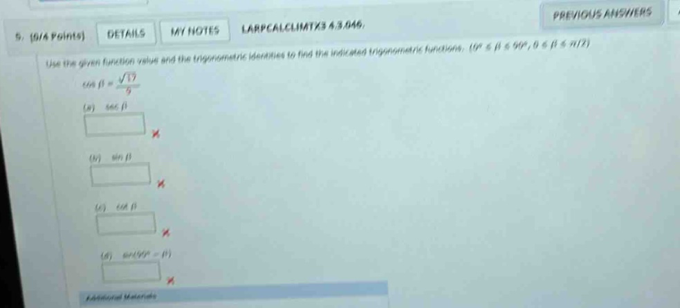 5. 0/4 points details my notes larpcalclimtx3 4.3.046. use the given function value and the trigonometric identities to find the indicated trigonometric functions. (0° ≤ β ≤ 90°, 0 ≤ β ≤ π/2) cos(β) = √17/9 (a) sec(β) (b) sin(β) (c) tan(β) (d) sin(90° - β)