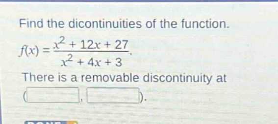 find the dicontinuities of the function. f(x) = (x^2 + 12x + 27)/(x^2 + 4x + 3). there is a removable discontinuity at ( , ).