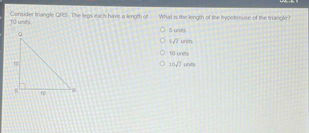 consider triangle qrs. the legs each have a length of 10 units. what is the length of the hypotenuse of the triangle? 5 units 5√2 units 10 units 10√2 units