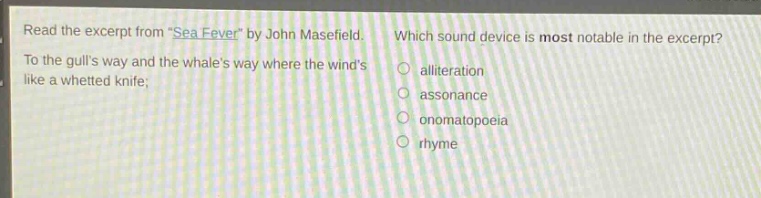 read the excerpt from \sea - fever\ by john masefield. to the gulls way and the whales way where the winds like a whetted knife; which sound device is most notable in the excerpt? alliteration assonance onomatopoeia rhyme
