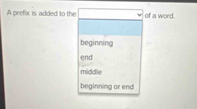 a prefix is added to the of a word. beginning end middle beginning or end