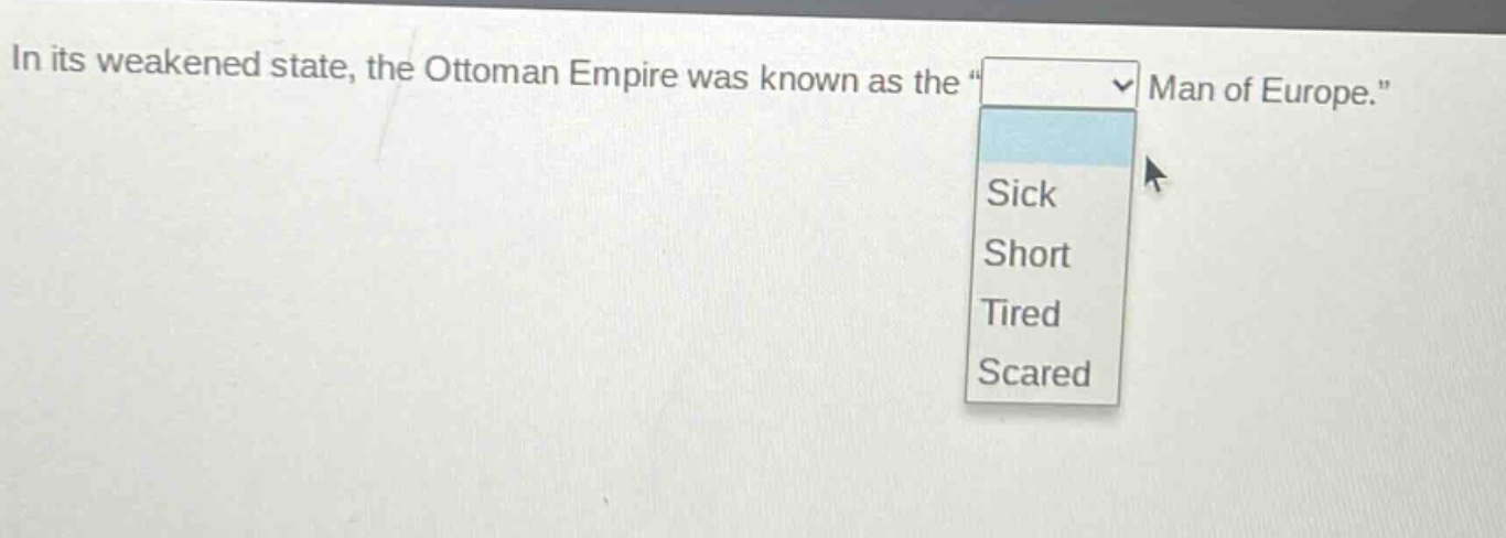 in its weakened state, the ottoman empire was known as the \ man of europe.\ sick short tired scared