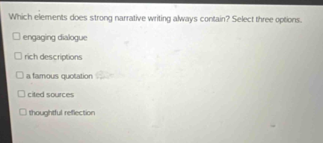 which elements does strong narrative writing always contain? select three options. engaging dialogue rich descriptions a famous quotation cited sources thoughtful reflection