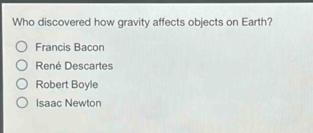 who discovered how gravity affects objects on earth?\no francis bacon\no rené descartes\no robert boyle\no isaac newton