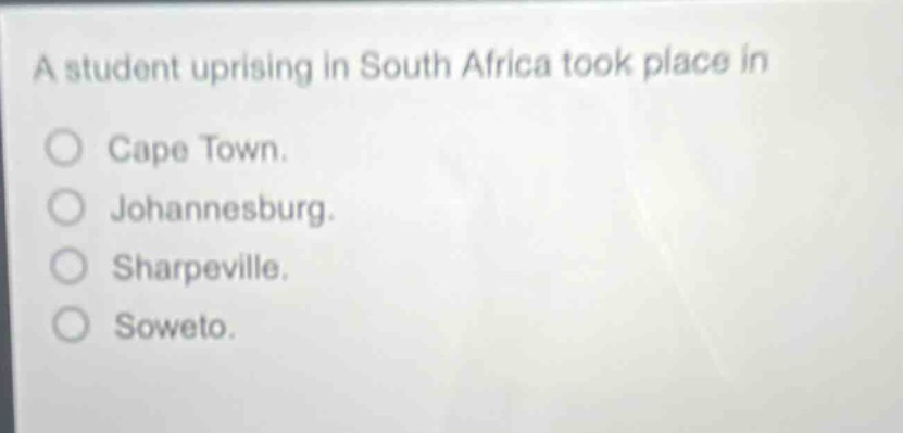 a student uprising in south africa took place in\ncape town.\njohannesburg.\nsharpeville.\nsoweto.