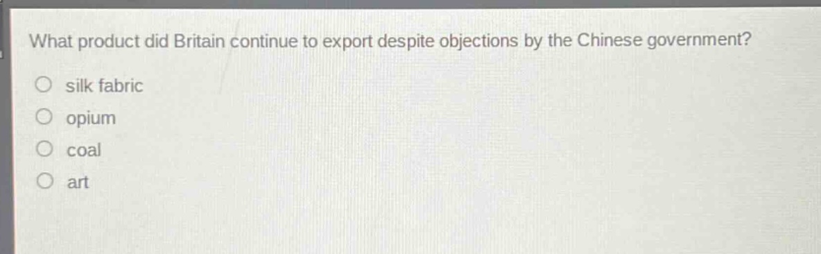 what product did britain continue to export despite objections by the chinese government?\no silk fabric\no opium\no coal\no art