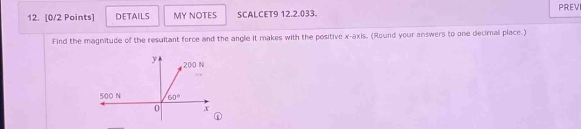 12. 0/2 points details my notes scalcet9 12.2.033. find the magnitude of the resultant force and the angle it makes with the positive x - axis. (round your answers to one decimal place.) 500 n 200 n 60° 0 x