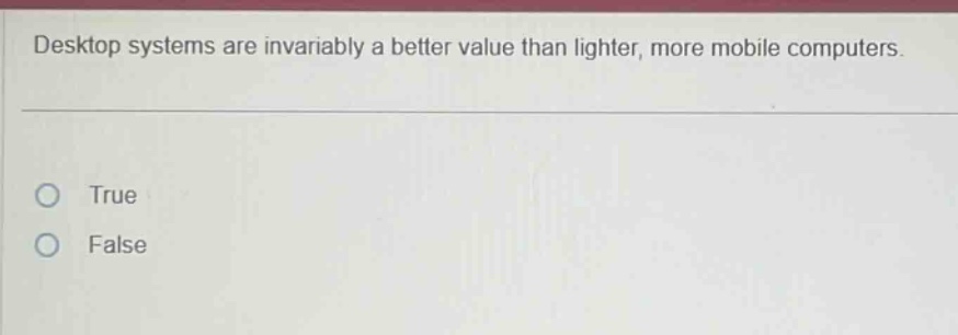 desktop systems are invariably a better value than lighter, more mobile computers. true false