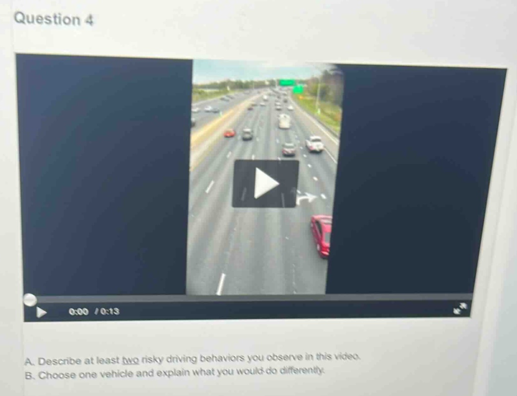 question 4\na. describe at least two risky driving behaviors you observe in this video.\nb. choose one vehicle and explain what you would do differently.