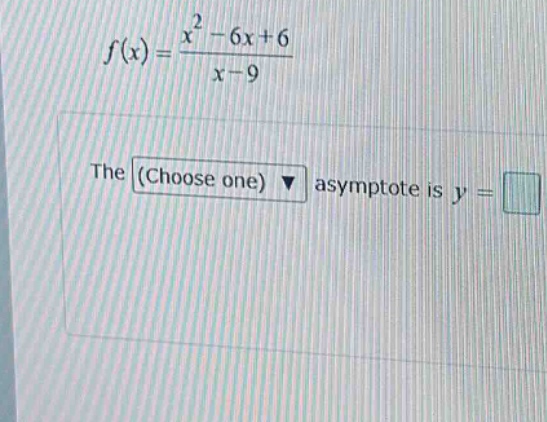 f(x)=(x^2 - 6x + 6)/(x - 9)\nthe (choose one) asymptote is y =