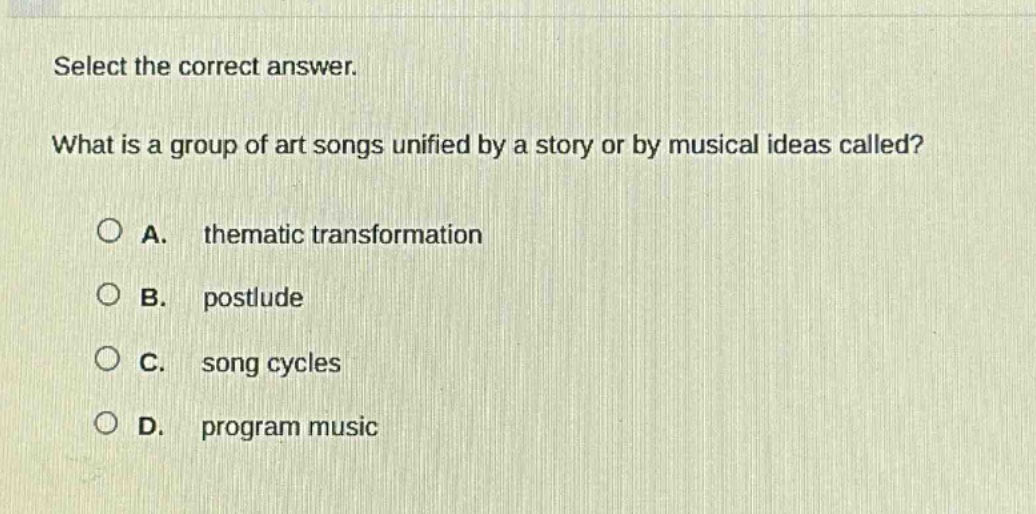 select the correct answer. what is a group of art songs unified by a story or by musical ideas called? a. thematic transformation b. postlude c. song cycles d. program music