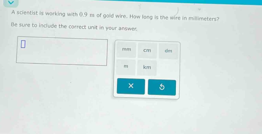 a scientist is working with 0.9 m of gold wire. how long is the wire in millimeters? be sure to include the correct unit in your answer.