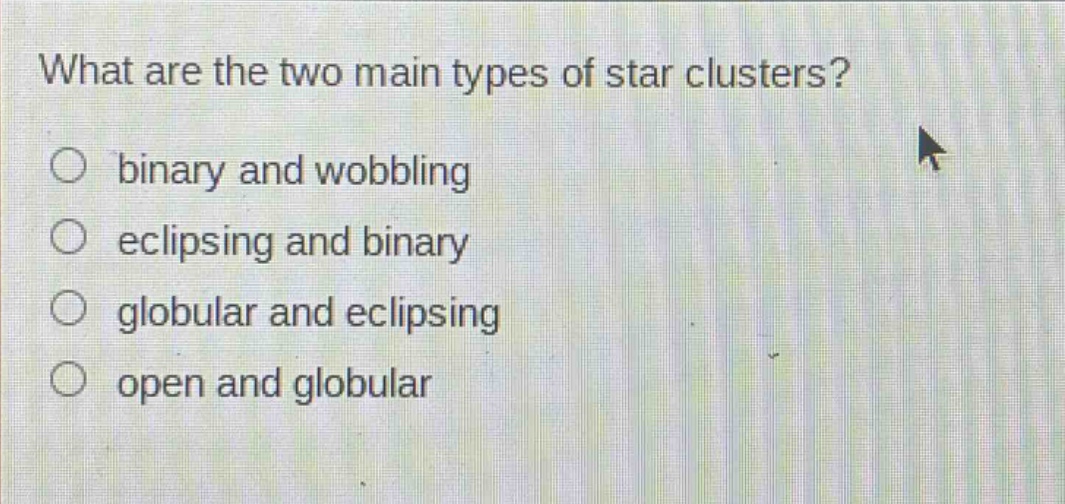 what are the two main types of star clusters? binary and wobbling eclipsing and binary globular and eclipsing open and globular