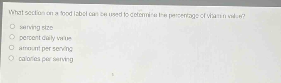 what section on a food label can be used to determine the percentage of vitamin value?\no serving size\no percent daily value\no amount per serving\no calories per serving