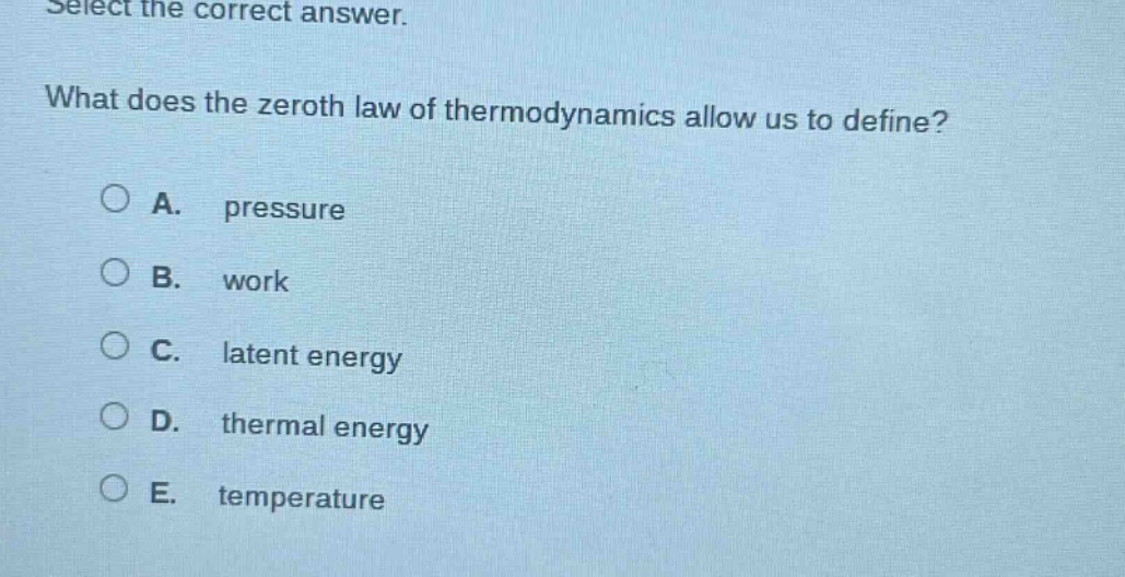 select the correct answer. what does the zeroth law of thermodynamics allow us to define? a. pressure b. work c. latent energy d. thermal energy e. temperature