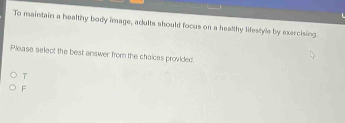 to maintain a healthy body image, adults should focus on a healthy lifestyle by exercising. please select the best answer from the choices provided. o t o f