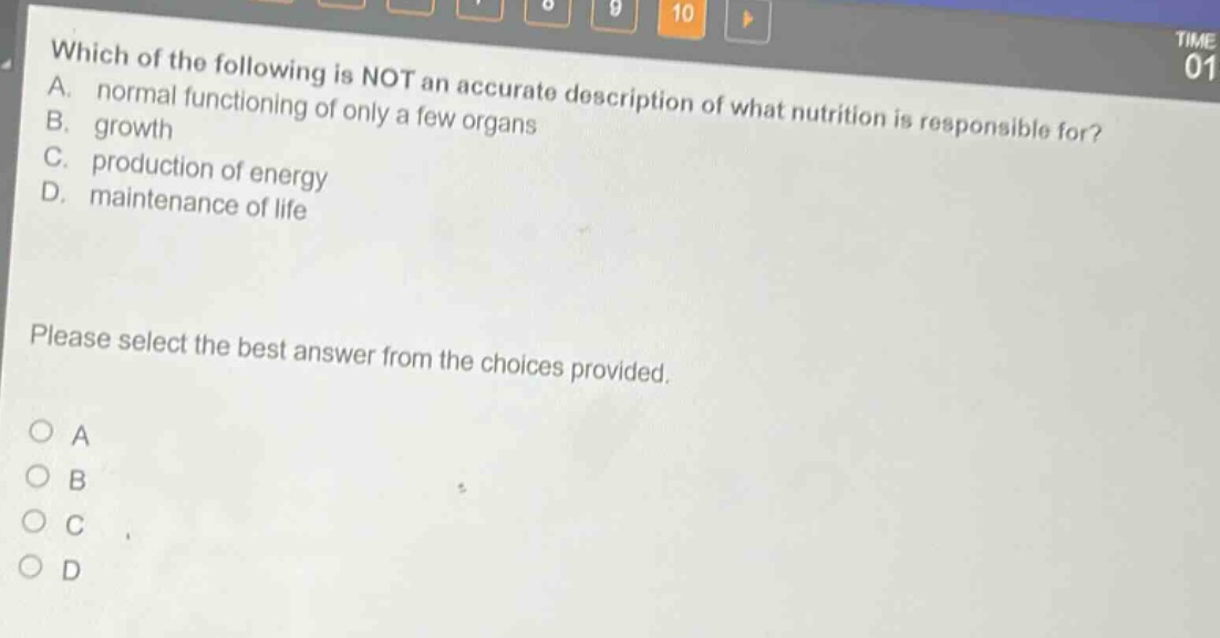 which of the following is not an accurate description of what nutrition is responsible for? a. normal functioning of only a few organs b. growth c. production of energy d. maintenance of life please select the best answer from the choices provided. o a o b o c o d