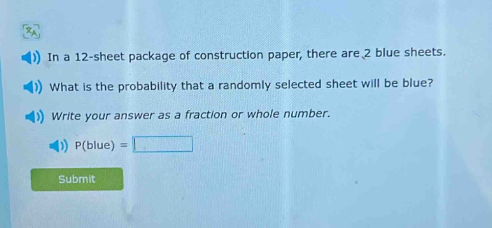 in a 12 - sheet package of construction paper, there are 2 blue sheets. what is the probability that a randomly selected sheet will be blue? write your answer as a fraction or whole number. p(blue) =