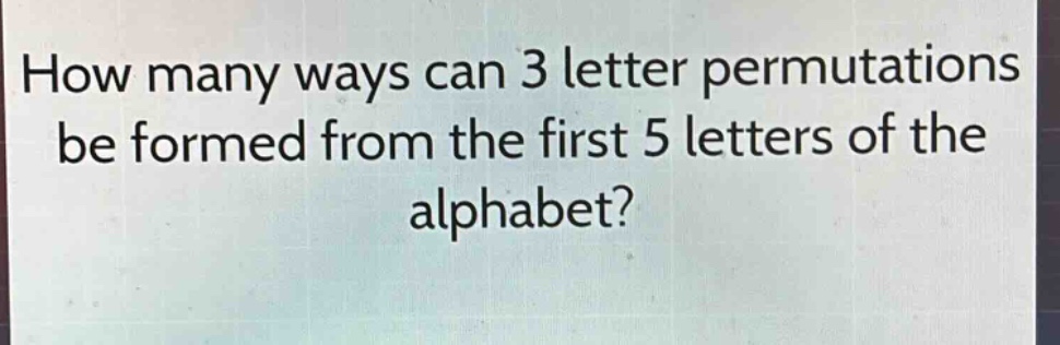 how many ways can 3 letter permutations be formed from the first 5 letters of the alphabet?