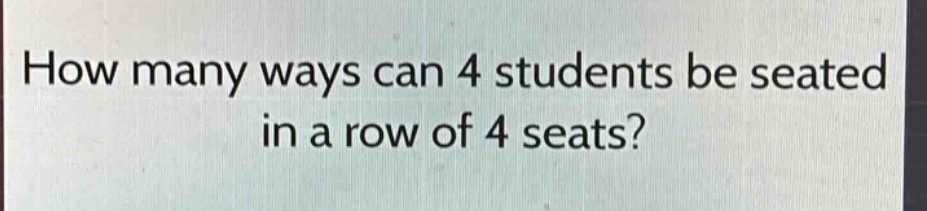 how many ways can 4 students be seated in a row of 4 seats?