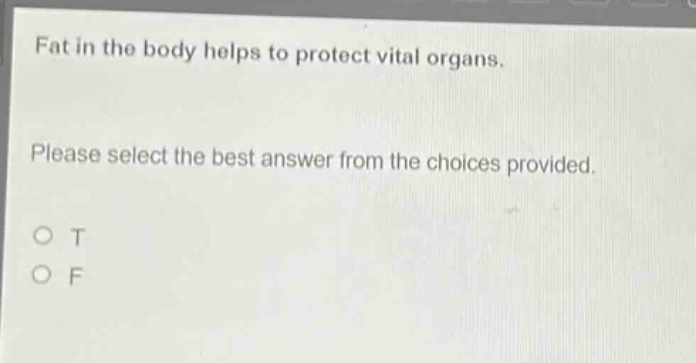fat in the body helps to protect vital organs. please select the best answer from the choices provided. o t o f