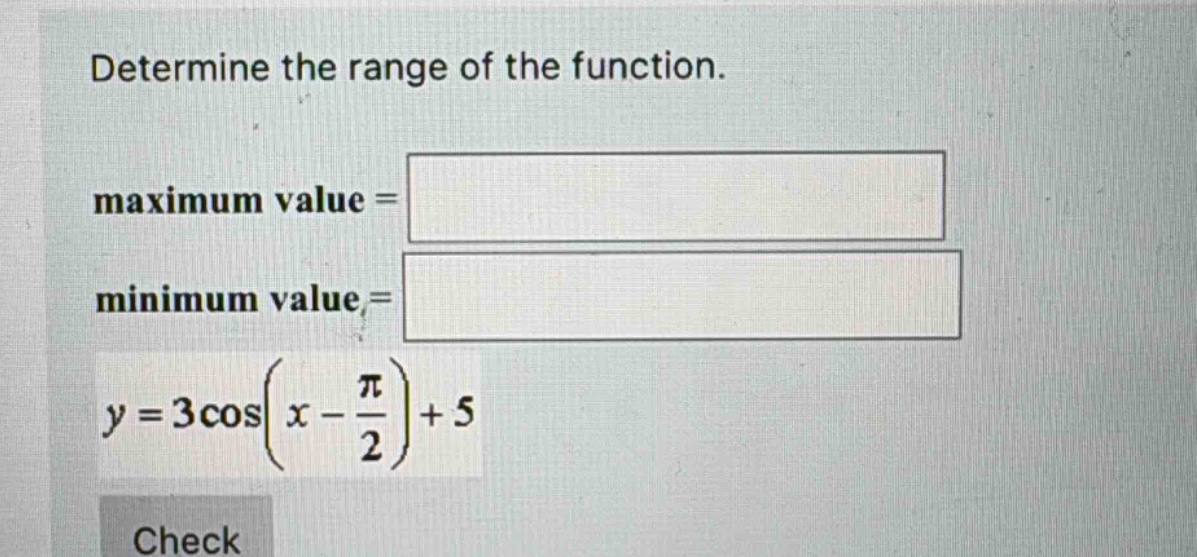 determine the range of the function. maximum value = minimum value = y = 3cos(x - π/2)+5 check