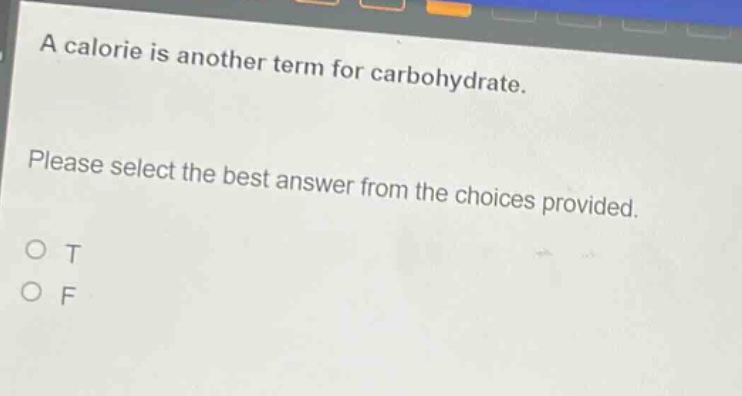 a calorie is another term for carbohydrate. please select the best answer from the choices provided. o t o f