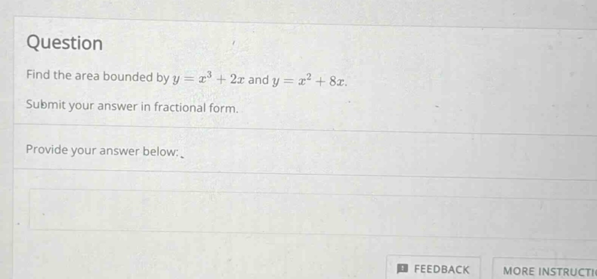 question find the area bounded by y = x^3 + 2x and y = x^2 + 8x. submit your answer in fractional form. provide your answer below: