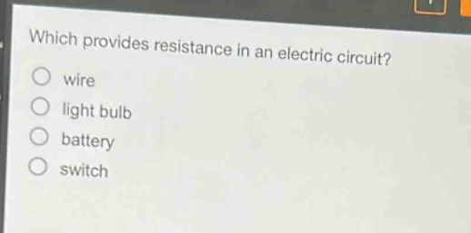 which provides resistance in an electric circuit?\nwire\nlight bulb\nbattery\nswitch