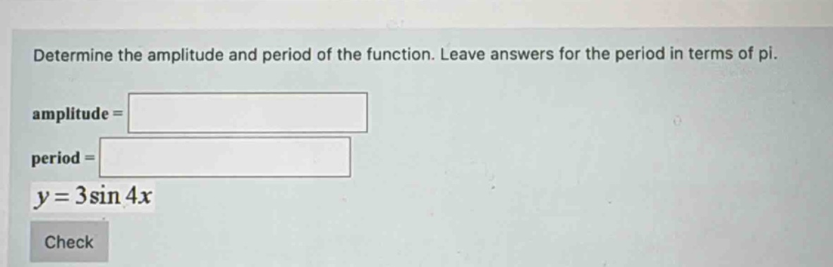 determine the amplitude and period of the function. leave answers for the period in terms of pi. amplitude = period = y = 3sin4x check