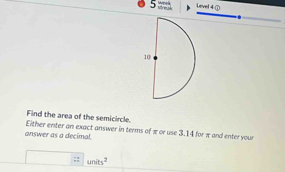 find the area of the semicircle. either enter an exact answer in terms of π or use 3.14 for π and enter your answer as a decimal. units²