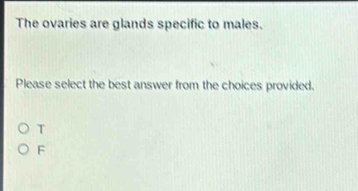 the ovaries are glands specific to males. please select the best answer from the choices provided. o t o f