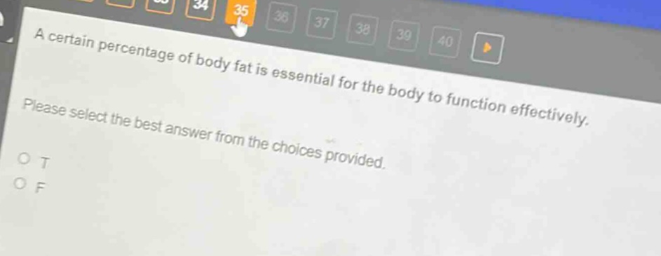 a certain percentage of body fat is essential for the body to function effectively. please select the best answer from the choices provided. o t o f