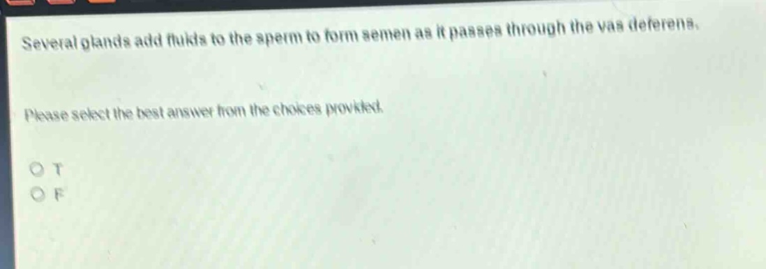 several glands add fluids to the sperm to form semen as it passes through the vas deferens. please select the best answer from the choices provided. o t o f