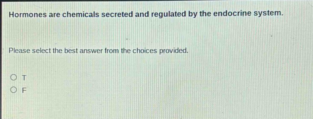 hormones are chemicals secreted and regulated by the endocrine system. please select the best answer from the choices provided. o t o f