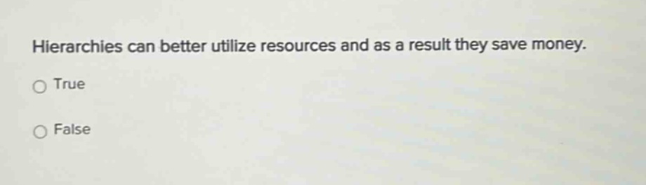hierarchies can better utilize resources and as a result they save money. true false