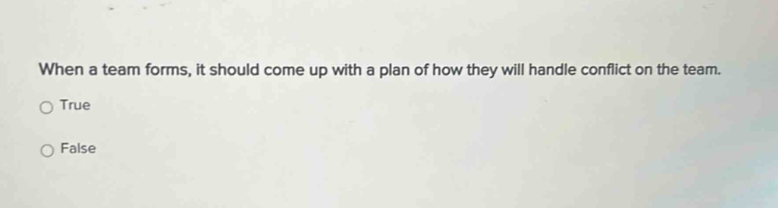 when a team forms, it should come up with a plan of how they will handle conflict on the team. true false